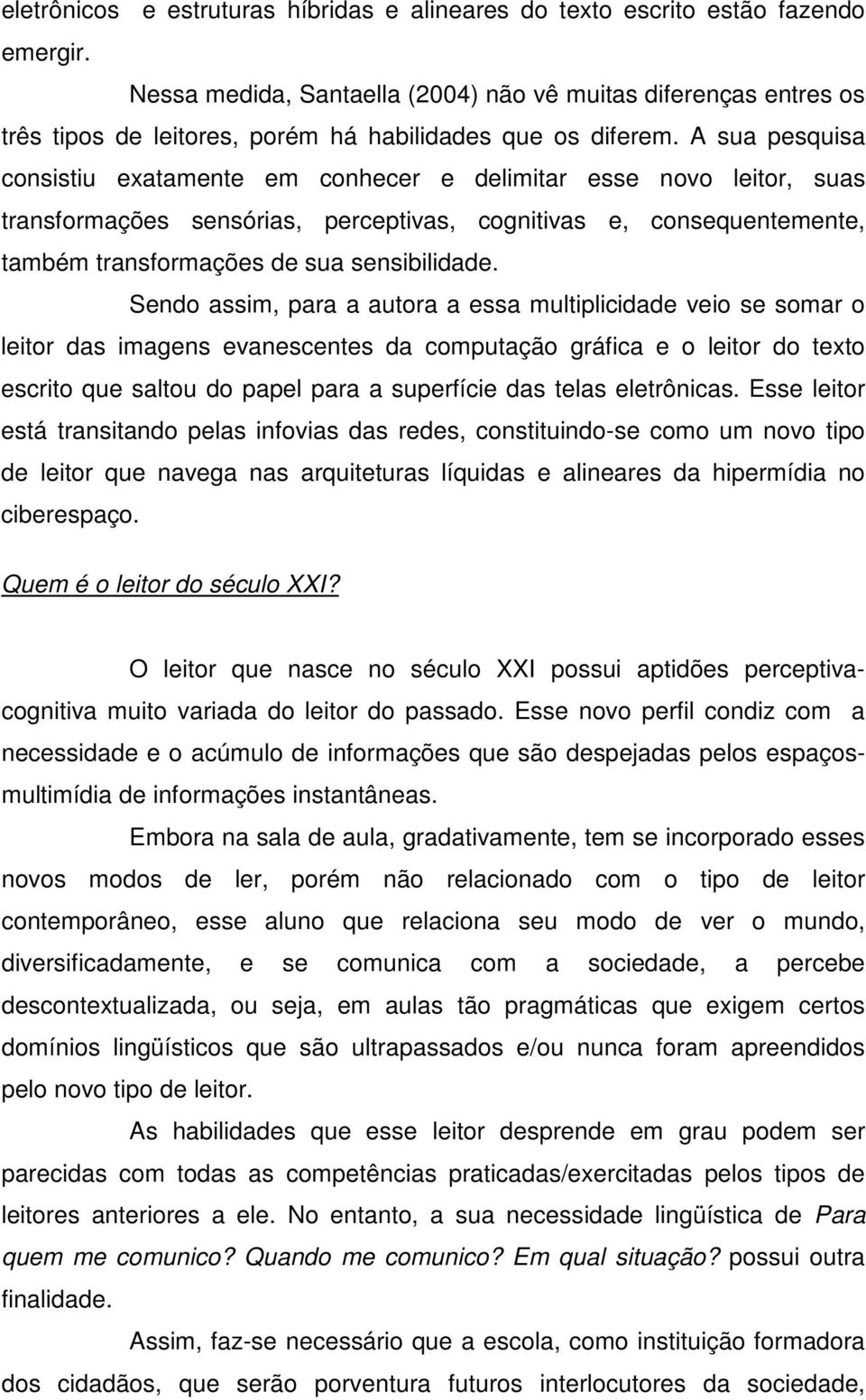 A sua pesquisa consistiu exatamente em conhecer e delimitar esse novo leitor, suas transformações sensórias, perceptivas, cognitivas e, consequentemente, também transformações de sua sensibilidade.