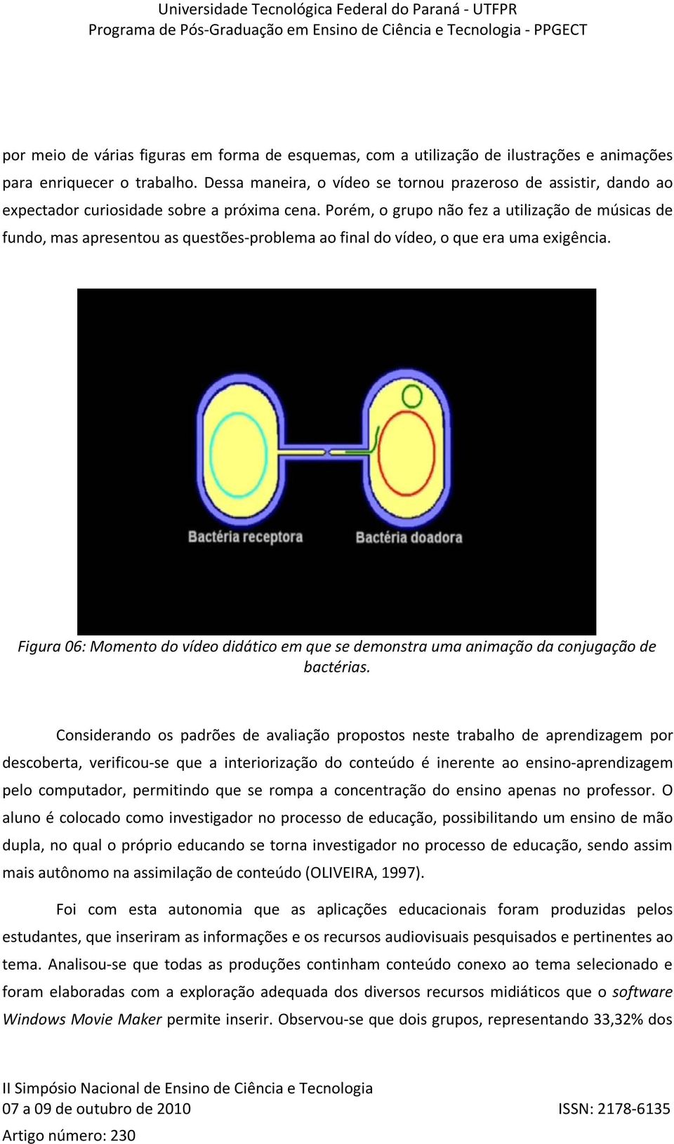 Porém, o grupo não fez a utilização de músicas de fundo, mas apresentou as questões-problema ao final do vídeo, o que era uma exigência.