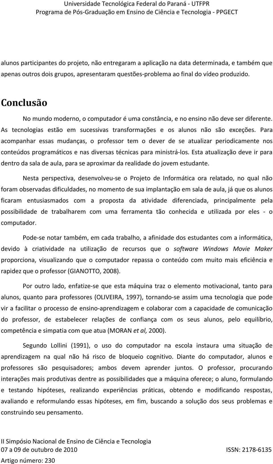 Para acompanhar essas mudanças, o professor tem o dever de se atualizar periodicamente nos conteúdos programáticos e nas diversas técnicas para ministrá-los.