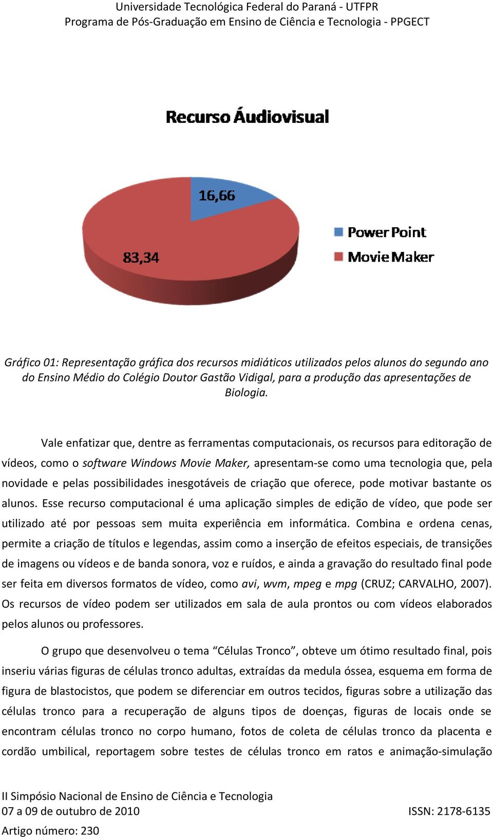 possibilidades inesgotáveis de criação que oferece, pode motivar bastante os alunos.