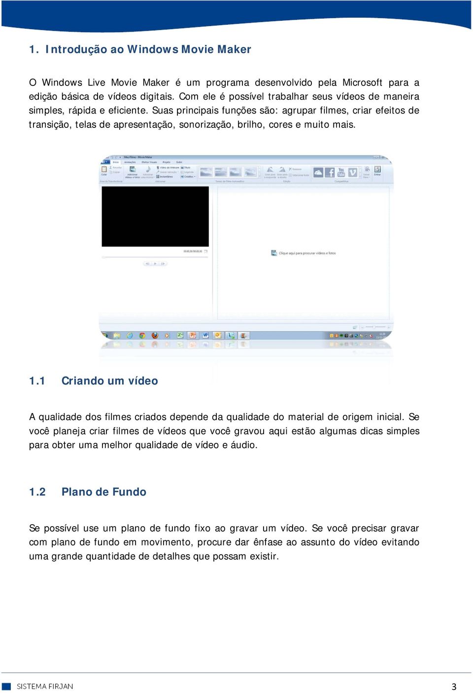 Suas principais funções são: agrupar filmes, criar efeitos de transição, telas de apresentação, sonorização, brilho, cores e muito mais. 1.