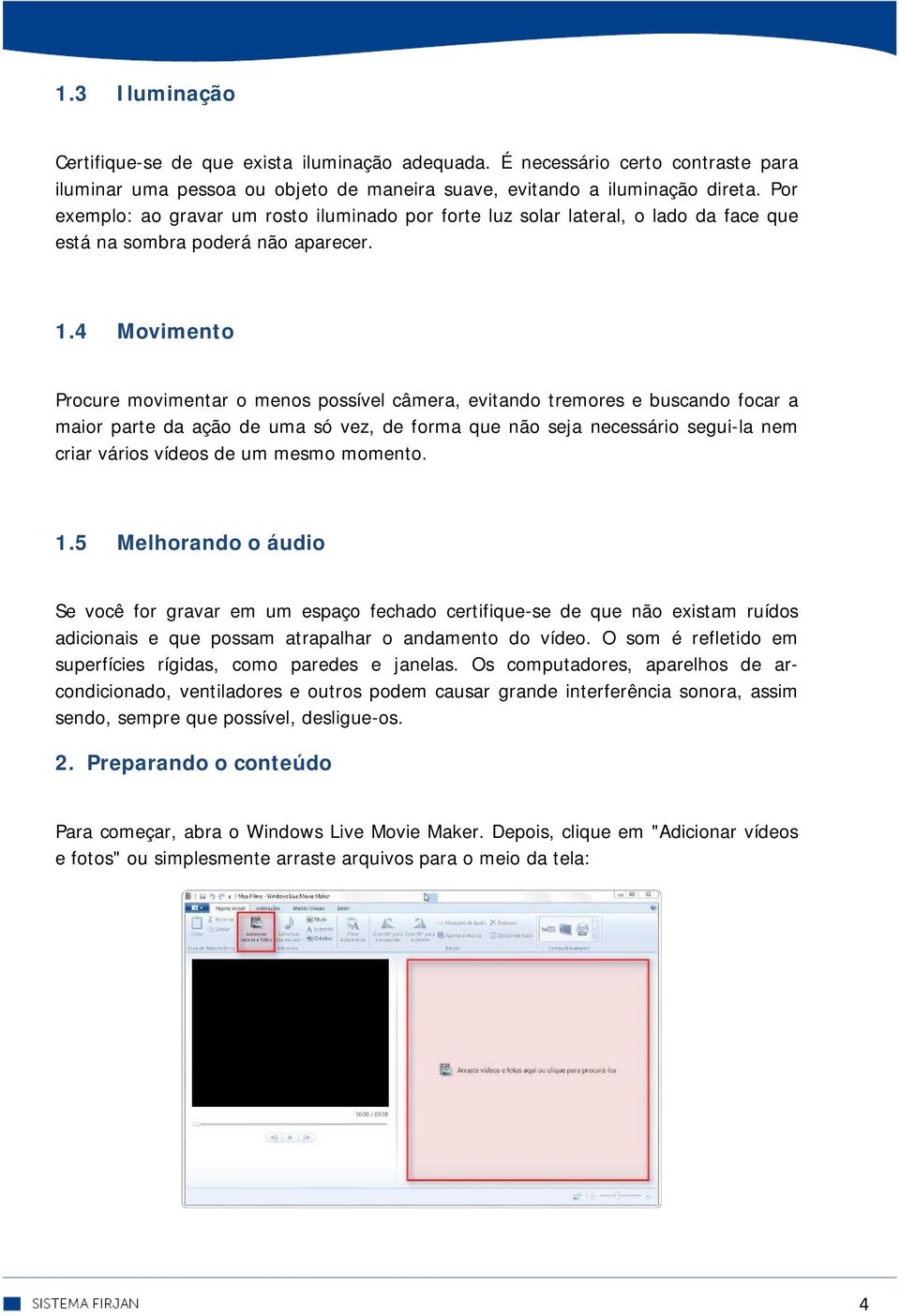 4 Movimento Procure movimentar o menos possível câmera, evitando tremores e buscando focar a maior parte da ação de uma só vez, de forma que não seja necessário segui-la nem criar vários vídeos de um