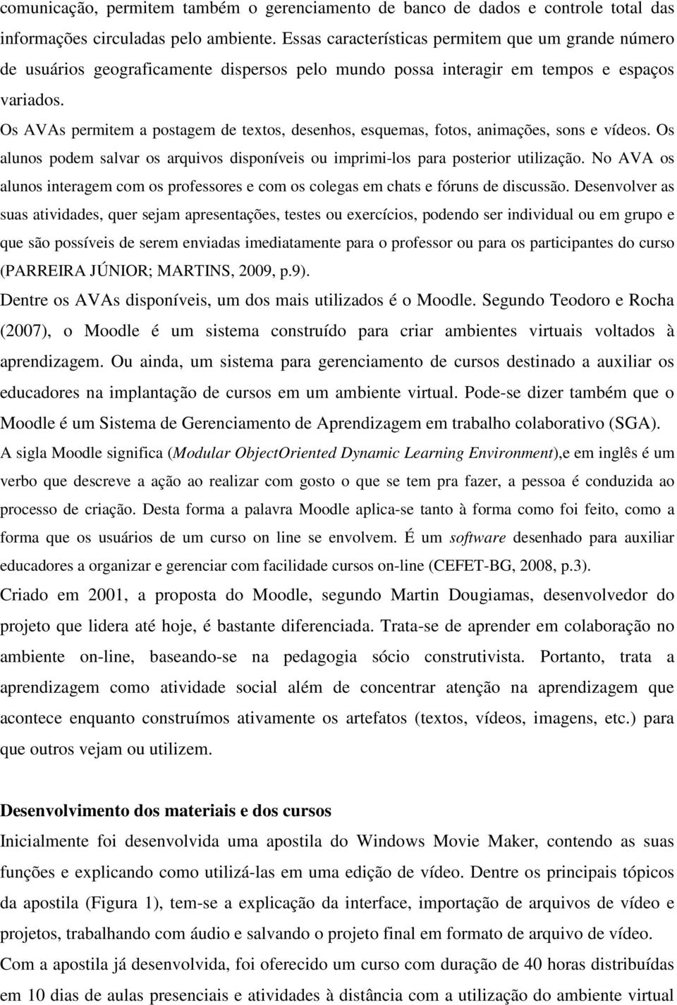 Os AVAs permitem a postagem de textos, desenhos, esquemas, fotos, animações, sons e vídeos. Os alunos podem salvar os arquivos disponíveis ou imprimi-los para posterior utilização.