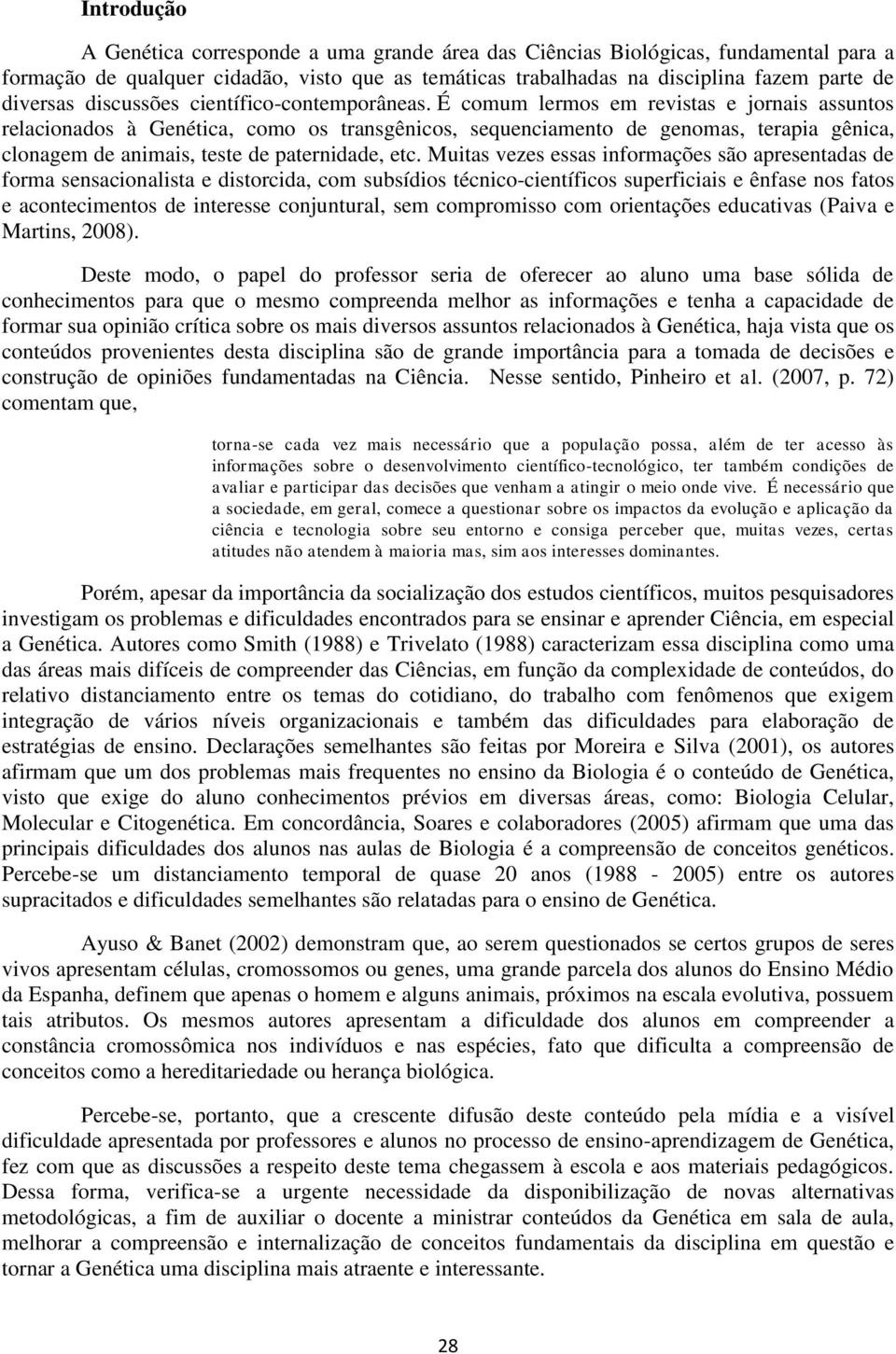 É comum lermos em revistas e jornais assuntos relacionados à Genética, como os transgênicos, sequenciamento de genomas, terapia gênica, clonagem de animais, teste de paternidade, etc.