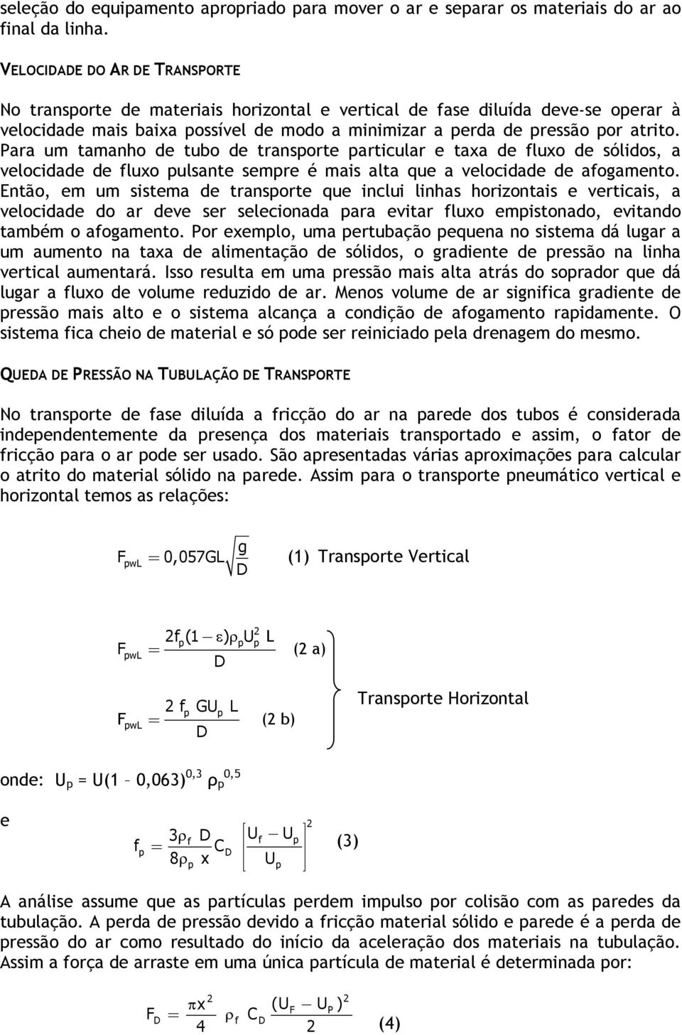 Para um tamanho de tubo de transporte particular e taxa de fluxo de sólidos, a velocidade de fluxo pulsante sempre é mais alta que a velocidade de afogamento.