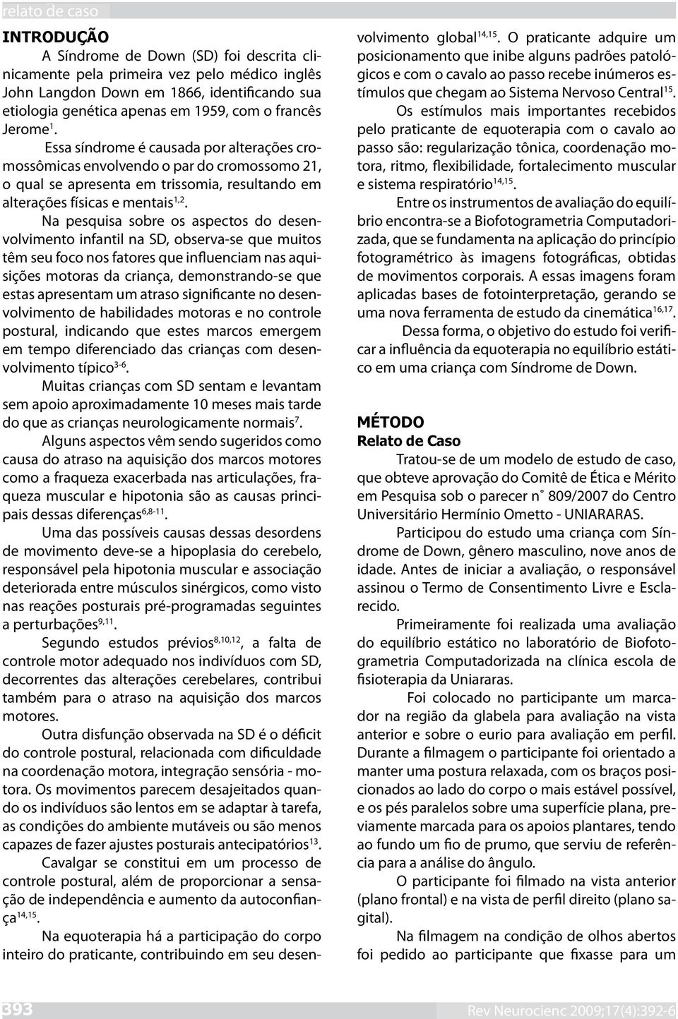 Na pesquisa sobre os aspectos do desenvolvimento infantil na SD, observa-se que muitos têm seu foco nos fatores que influenciam nas aquisições motoras da criança, demonstrando-se que estas apresentam