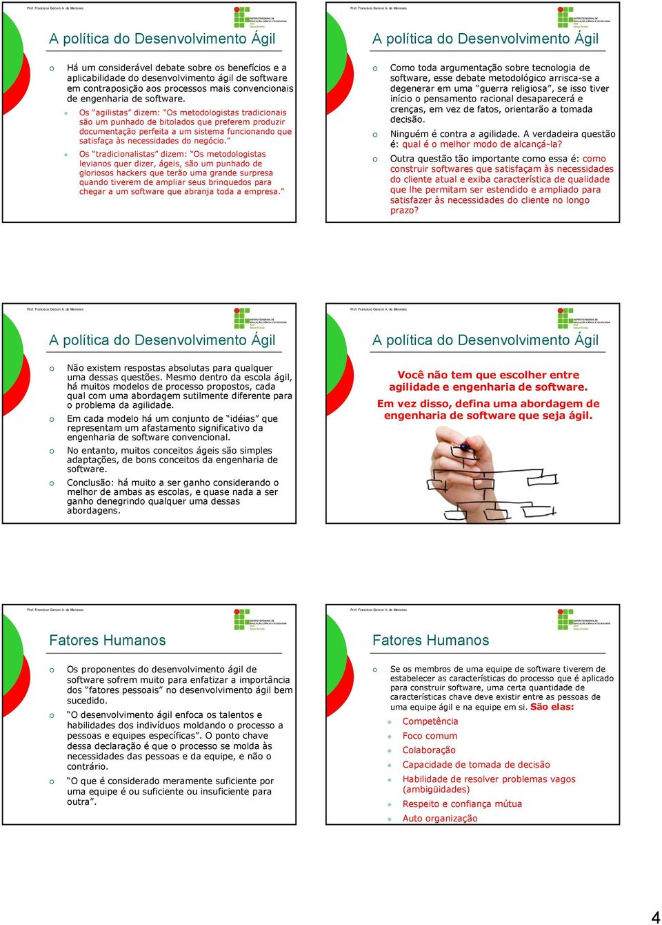 Os agilistas dizem: Os metodologistas tradicionais são um punhado de bitolados que preferem produzir documentação perfeita a um sistema funcionando que satisfaça às necessidades do negócio.