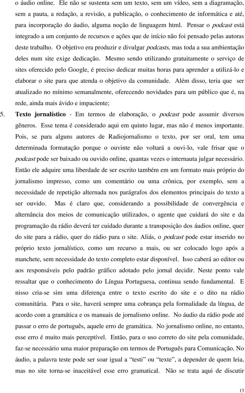 linguagem html. Pensar o podcast está integrado a um conjunto de recursos e ações que de início não foi pensado pelas autoras deste trabalho.