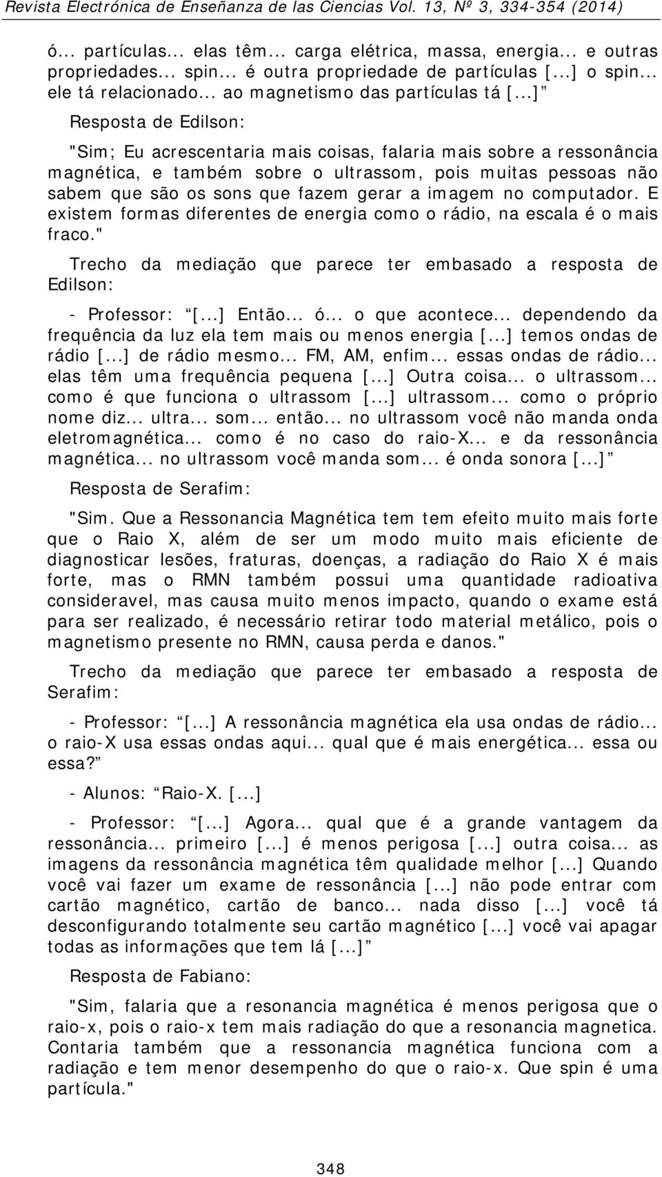 ..] Resposta de Edilson: "Sim; Eu acrescentaria mais coisas, falaria mais sobre a ressonância magnética, e também sobre o ultrassom, pois muitas pessoas não sabem que são os sons que fazem gerar a