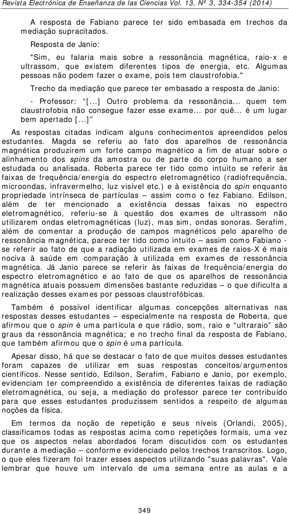 Algumas pessoas não podem fazer o exame, pois tem claustrofobia." Trecho da mediação que parece ter embasado a resposta de Janio: - Professor: [...] Outro problema da ressonância.