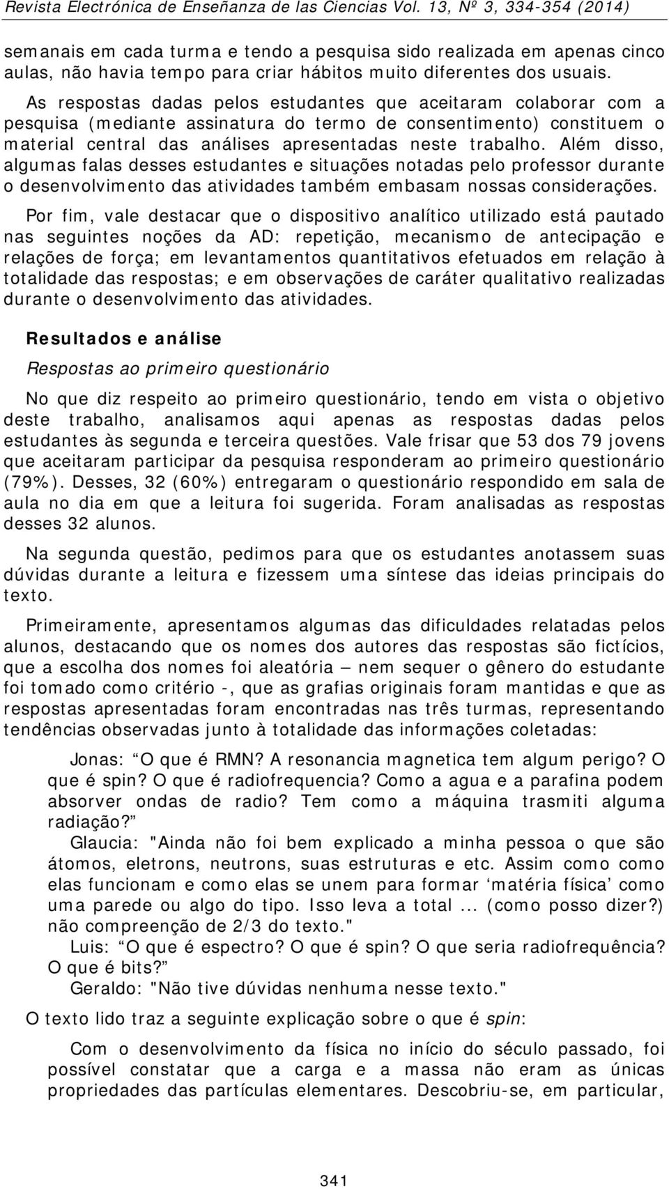 Além disso, algumas falas desses estudantes e situações notadas pelo professor durante o desenvolvimento das atividades também embasam nossas considerações.