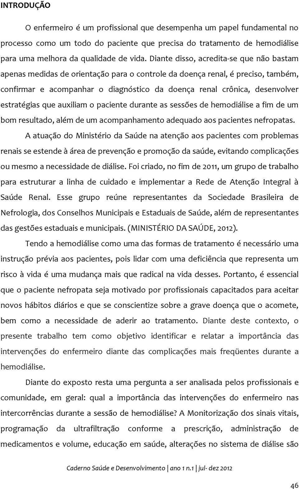 estratégias que auxiliam o paciente durante as sessões de hemodiálise a fim de um bom resultado, além de um acompanhamento adequado aos pacientes nefropatas.