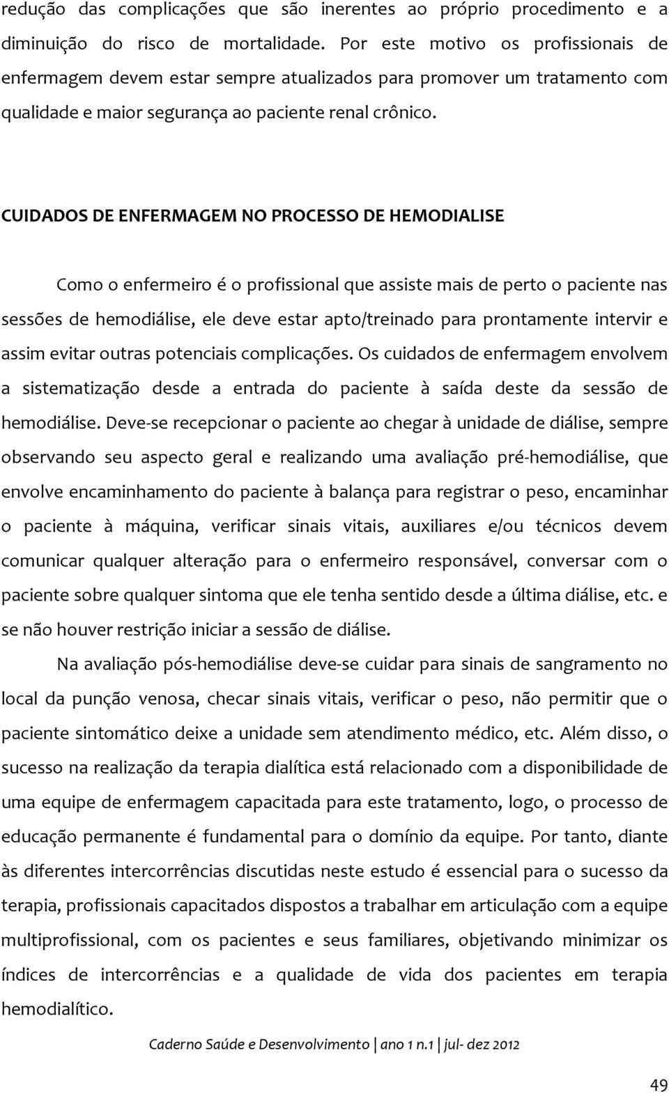 CUIDADOS DE ENFERMAGEM NO PROCESSO DE HEMODIALISE Como o enfermeiro é o profissional que assiste mais de perto o paciente nas sessões de hemodiálise, ele deve estar apto/treinado para prontamente