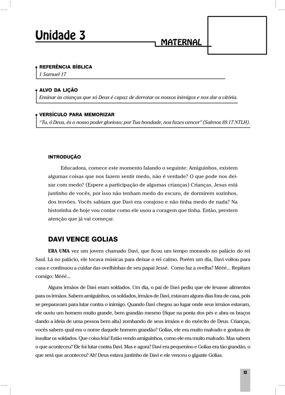 INTRODUÇÃO Educadora, comece este momento falando o seguinte: Amiguinhos, existem algumas coisas que nos fazem sentir medo, não é verdade? O que pode nos deixar com medo?