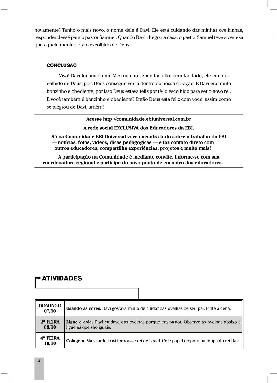 Mesmo não sendo tão alto, nem tão forte, ele era o escolhido de Deus, pois Deus consegue ver lá dentro do nosso coração.