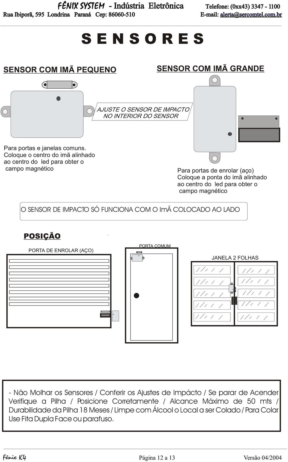 SENSOR DE IMPACTO SÓ FUNCIONA COM O ImÃ COLOCADO AO LADO A POSIÇÃO PORTA DE ENROLAR (AÇO) PORTA COMUM JANELA 2 FOLHAS Não Molhar os Sensores / Conferir os Ajustes de Impácto / Se parar de