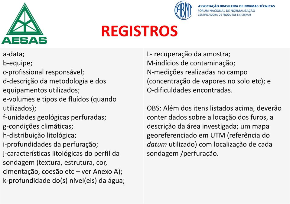 k-profundidade do(s) nível(eis) da água; L- recuperação da amostra; M-indícios de contaminação; N-medições realizadas no campo (concentração de vapores no solo etc); e O-dificuldades encontradas.