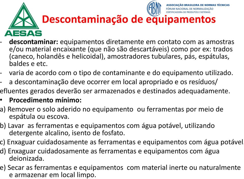 - a descontaminação deve ocorrer em local apropriado e os resíduos/ efluentes gerados deverão ser armazenados e destinados adequadamente.