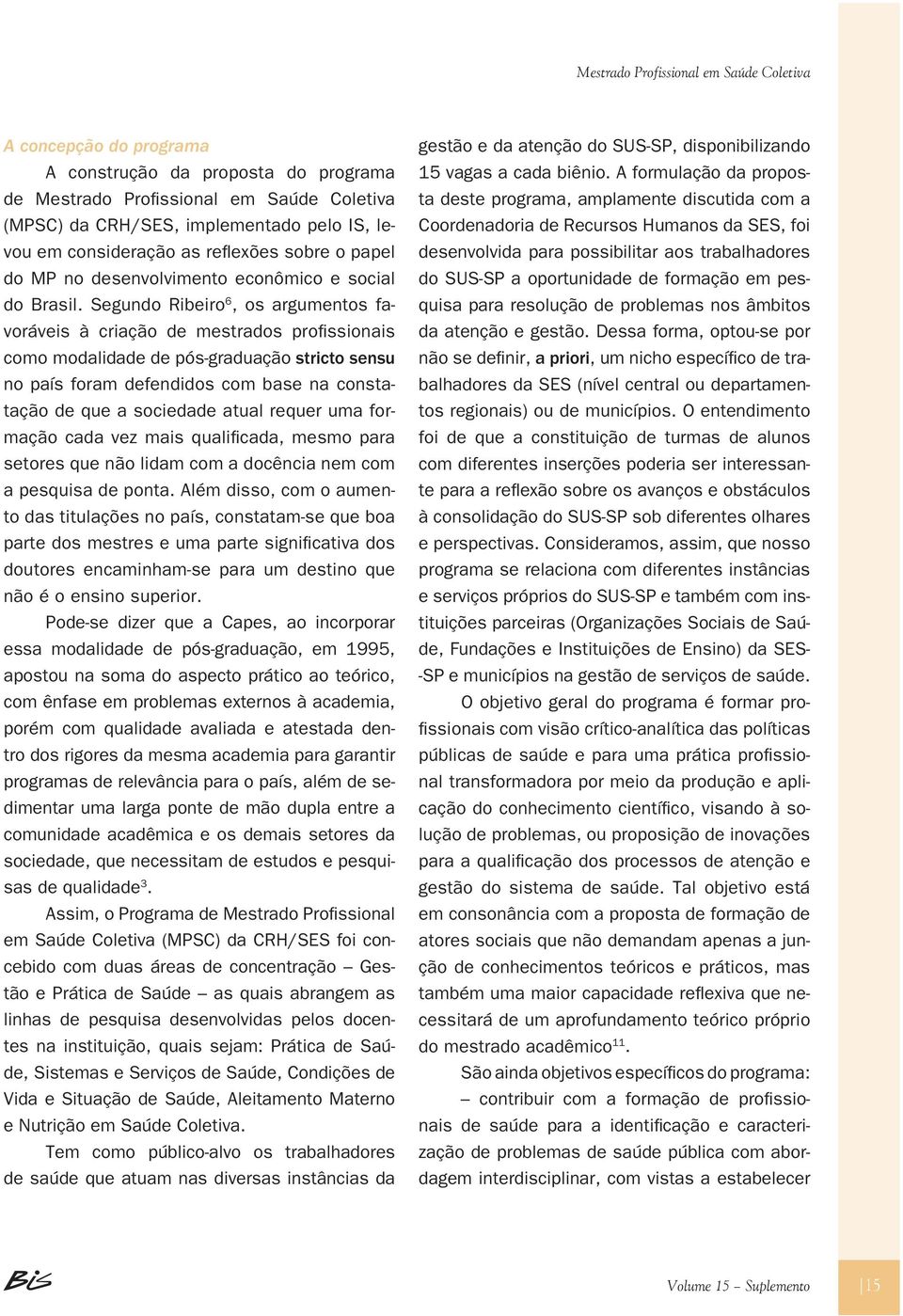 Segundo Ribeiro 6, os argumentos favoráveis à criação de mestrados profissionais como modalidade de pós-graduação stricto sensu no país foram defendidos com base na constatação de que a sociedade