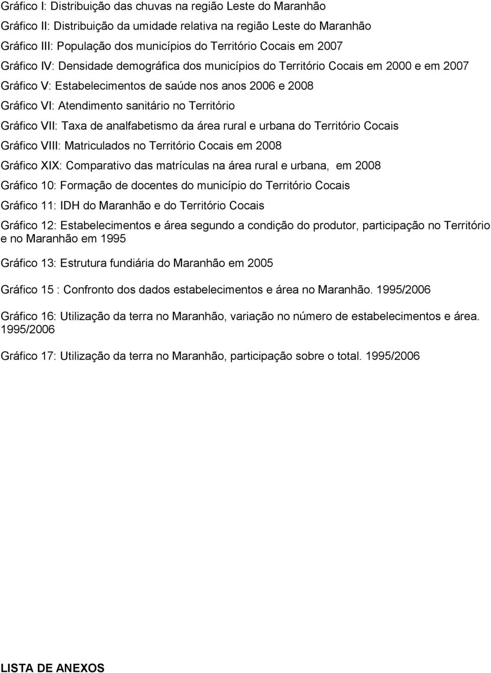 de analfabetismo da área rural e urbana do Território Cocais Gráfico VIII: Matriculados no Território Cocais em 8 Gráfico XIX: Comparativo das matrículas na área rural e urbana, em 8 Gráfico :