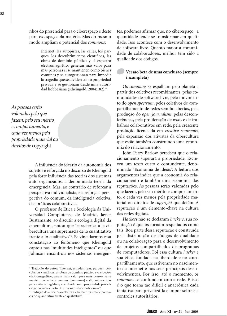 Internet, las autopistas, las calles, los parques, los descubrimientos científicos, las obras de dominio público y el espectro electromagnético generan más valor para más personas si se mantienen