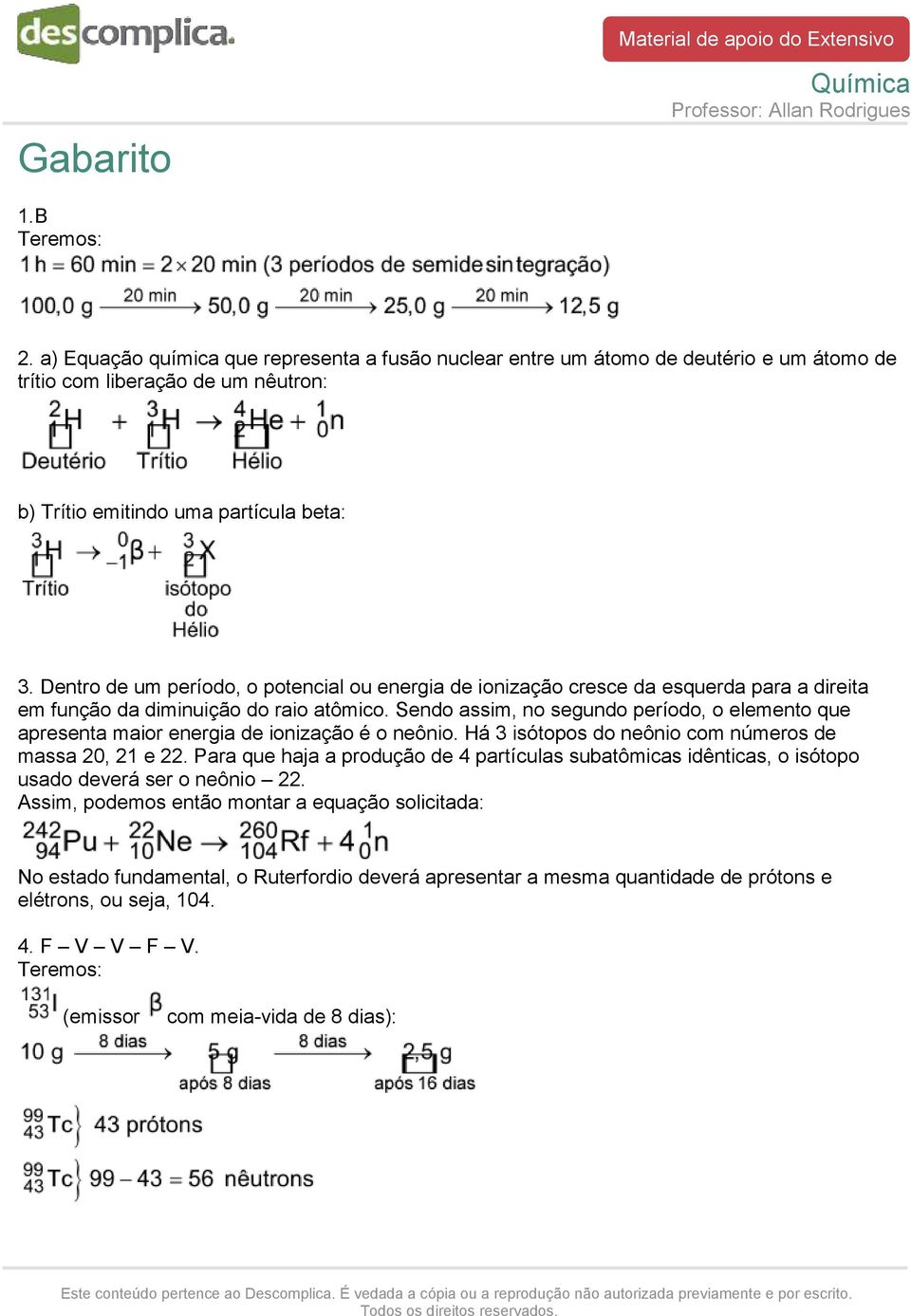 Sendo assim, no segundo período, o elemento que apresenta maior energia de ionização é o neônio. Há 3 isótopos do neônio com números de massa 20, 21 e 22.