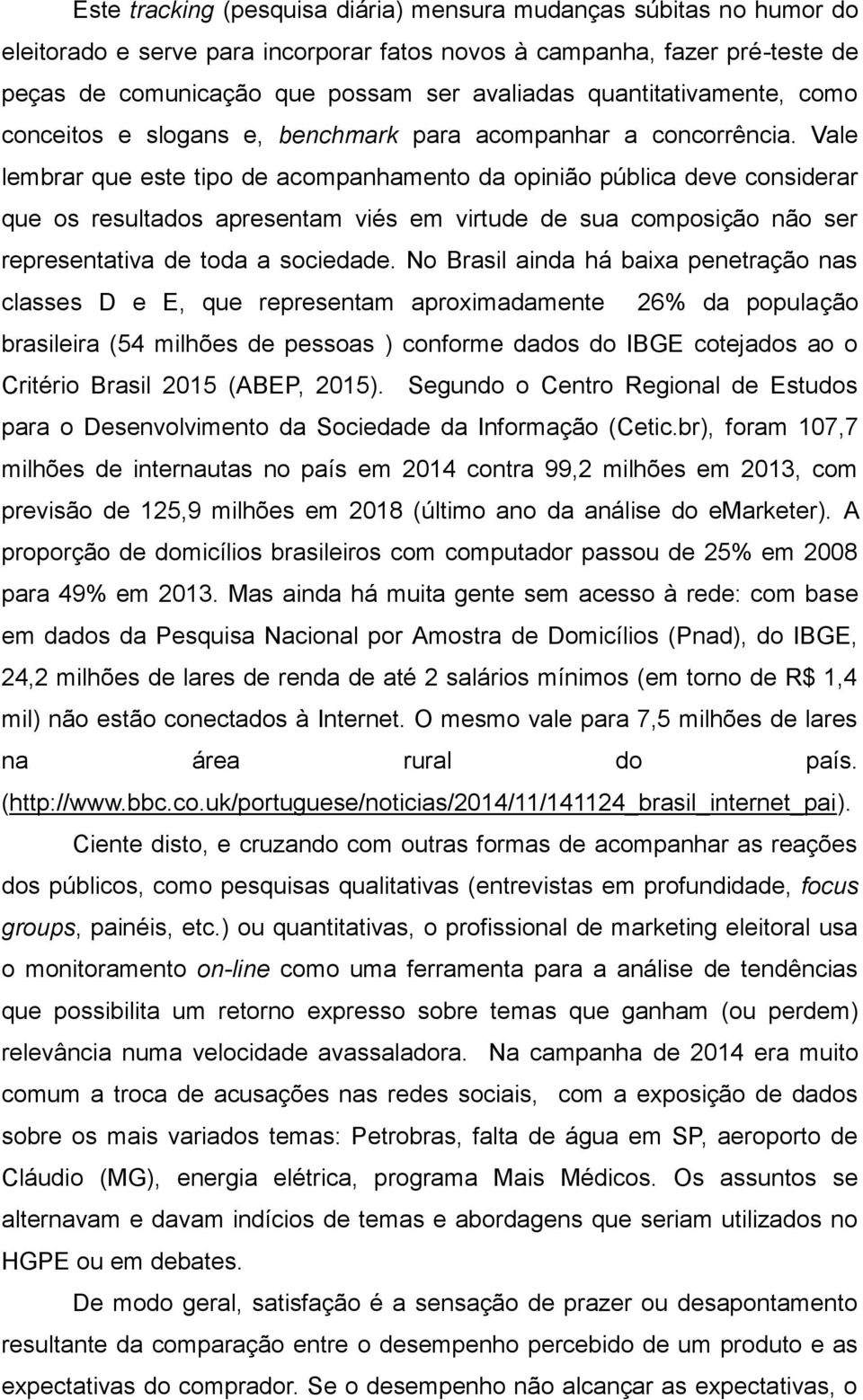 Vale lembrar que este tipo de acompanhamento da opinião pública deve considerar que os resultados apresentam viés em virtude de sua composição não ser representativa de toda a sociedade.