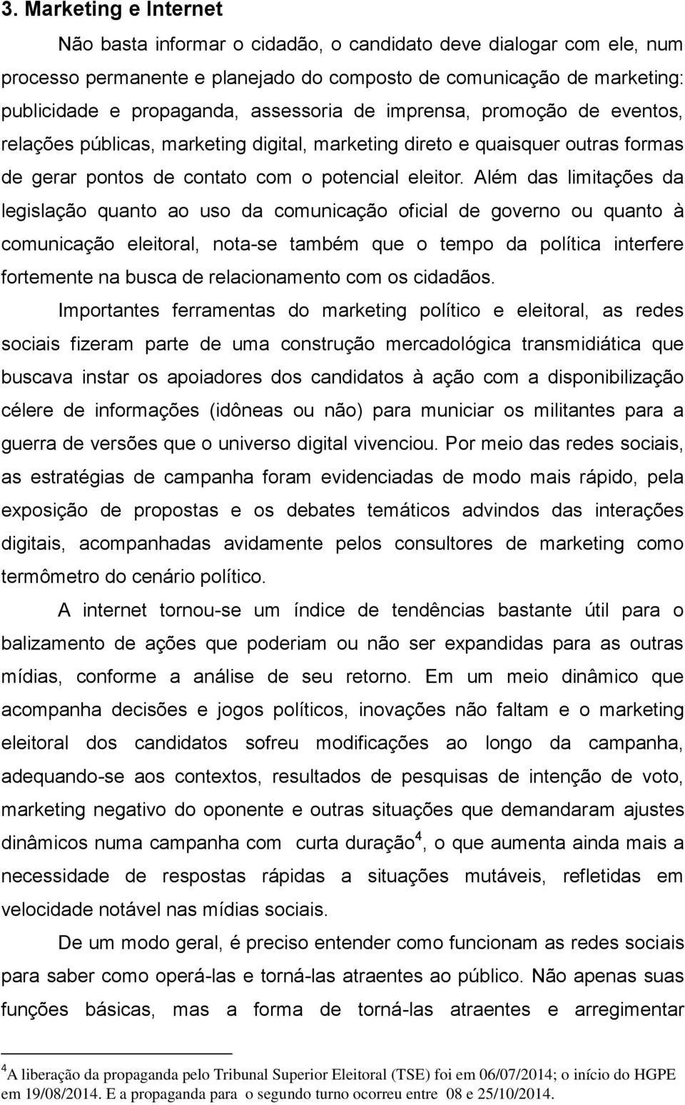 Além das limitações da legislação quanto ao uso da comunicação oficial de governo ou quanto à comunicação eleitoral, nota-se também que o tempo da política interfere fortemente na busca de