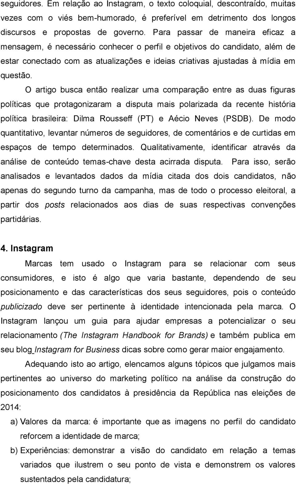 O artigo busca então realizar uma comparação entre as duas figuras políticas que protagonizaram a disputa mais polarizada da recente história política brasileira: Dilma Rousseff (PT) e Aécio Neves