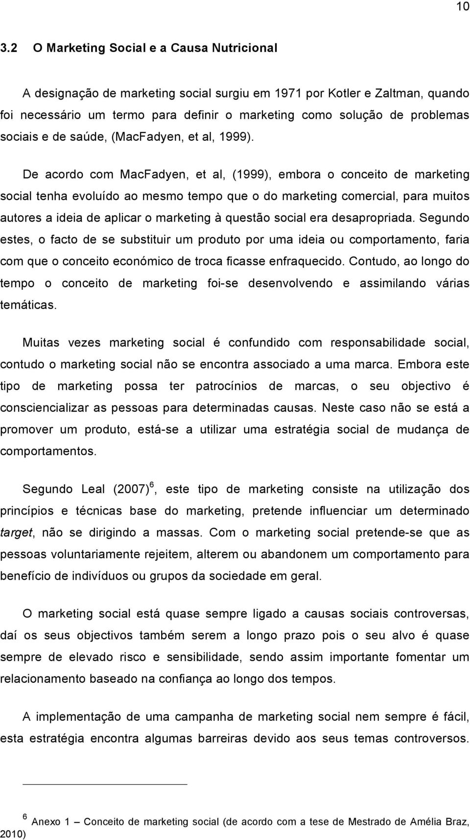 De acordo com MacFadyen, et al, (1999), embora o conceito de marketing social tenha evoluído ao mesmo tempo que o do marketing comercial, para muitos autores a ideia de aplicar o marketing à questão