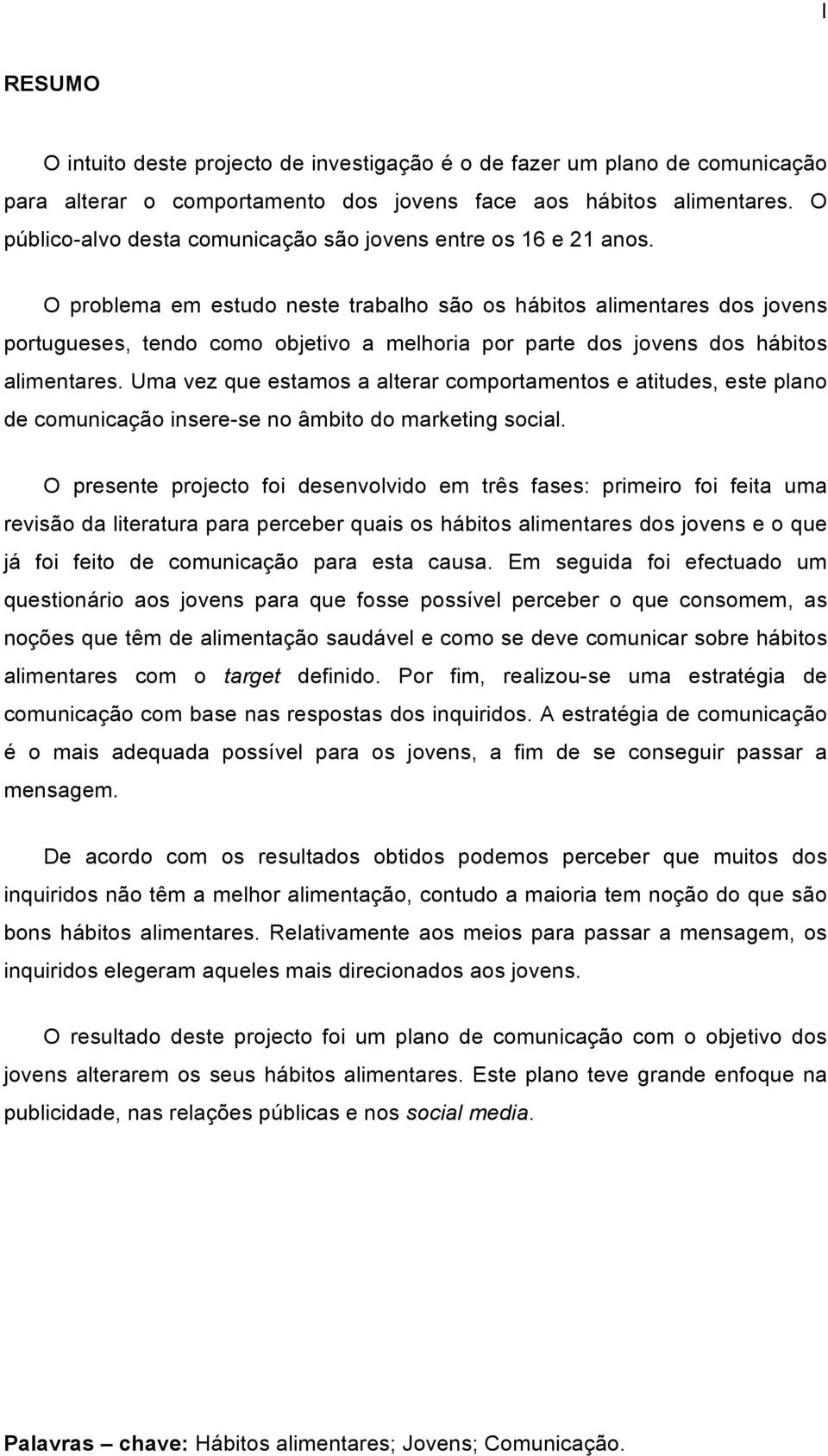 O problema em estudo neste trabalho são os hábitos alimentares dos jovens portugueses, tendo como objetivo a melhoria por parte dos jovens dos hábitos alimentares.