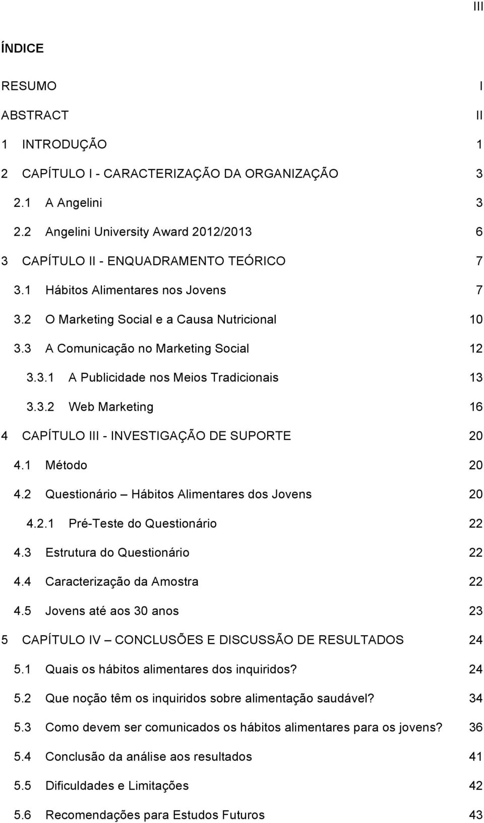 1 Método 20 4.2 Questionário Hábitos Alimentares dos Jovens 20 4.2.1 Pré-Teste do Questionário 22 4.3 Estrutura do Questionário 22 4.4 Caracterização da Amostra 22 4.