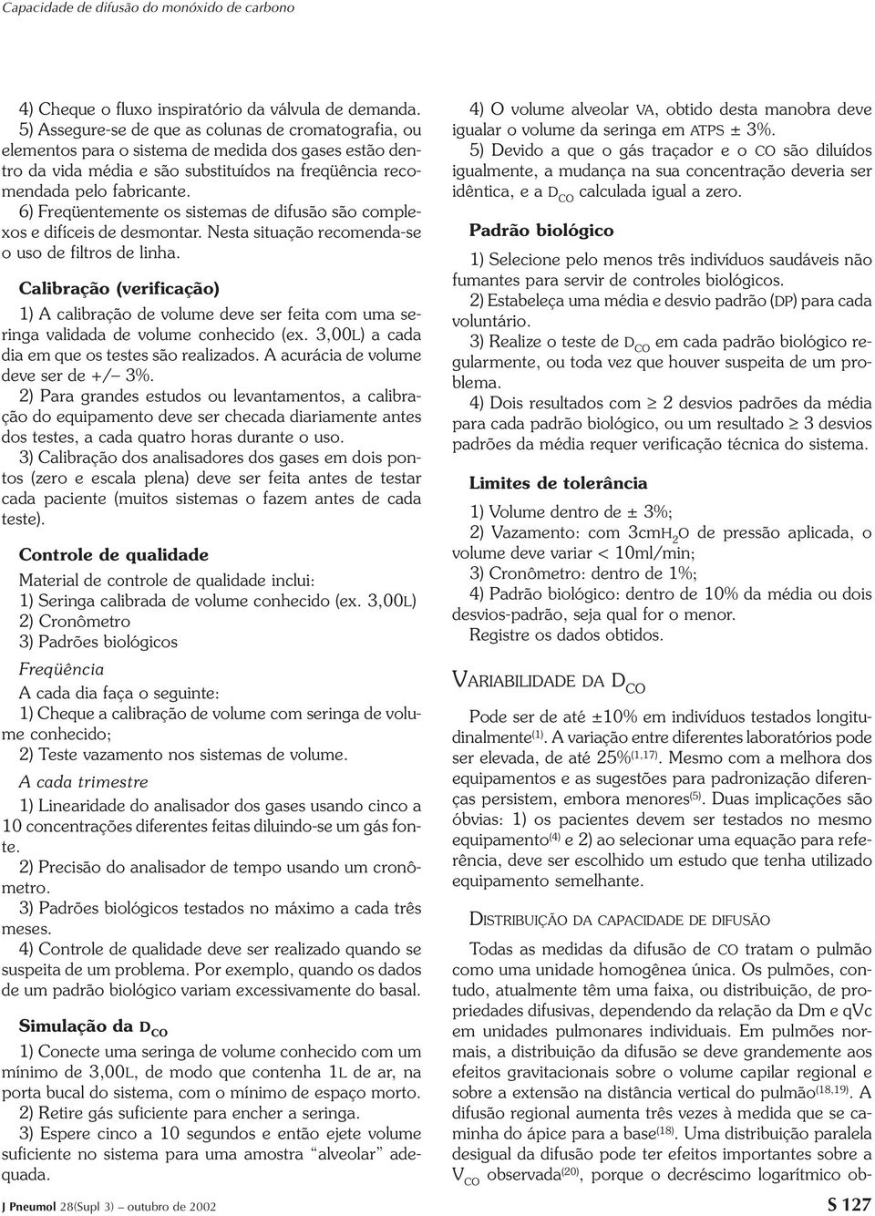 6) Freqüentemente os sistemas de difusão são complexos e difíceis de desmontar. Nesta situação recomenda-se o uso de filtros de linha.