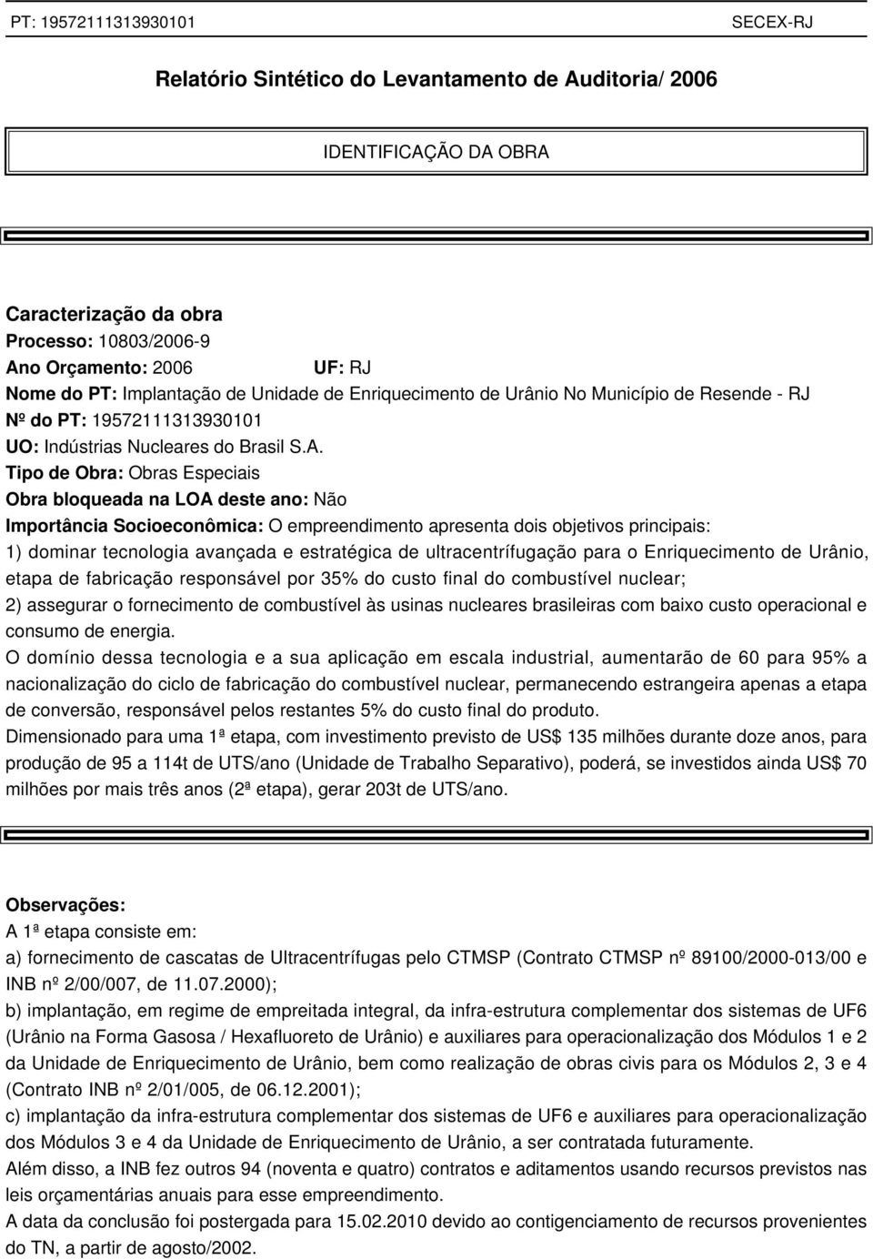 Tipo de Obra: Obras Especiais Obra bloqueada na LOA deste ano: Não Importância Socioeconômica: O empreendimento apresenta dois objetivos principais: 1) dominar tecnologia avançada e estratégica de