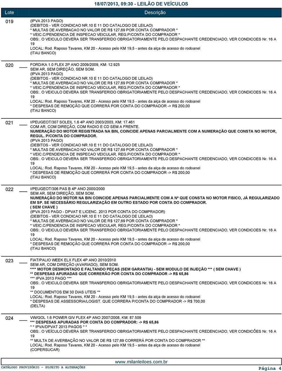 NUMERAÇÃO DO MOTOR REGISTRADA NA BIN, COINCIDE APENAS PARCIALMENTE COM A NUMERAÇÃO QUE CONSTA NO MOTOR, REGUL. P/CONTA DO COMPRADOR. LOCAL: Rod.