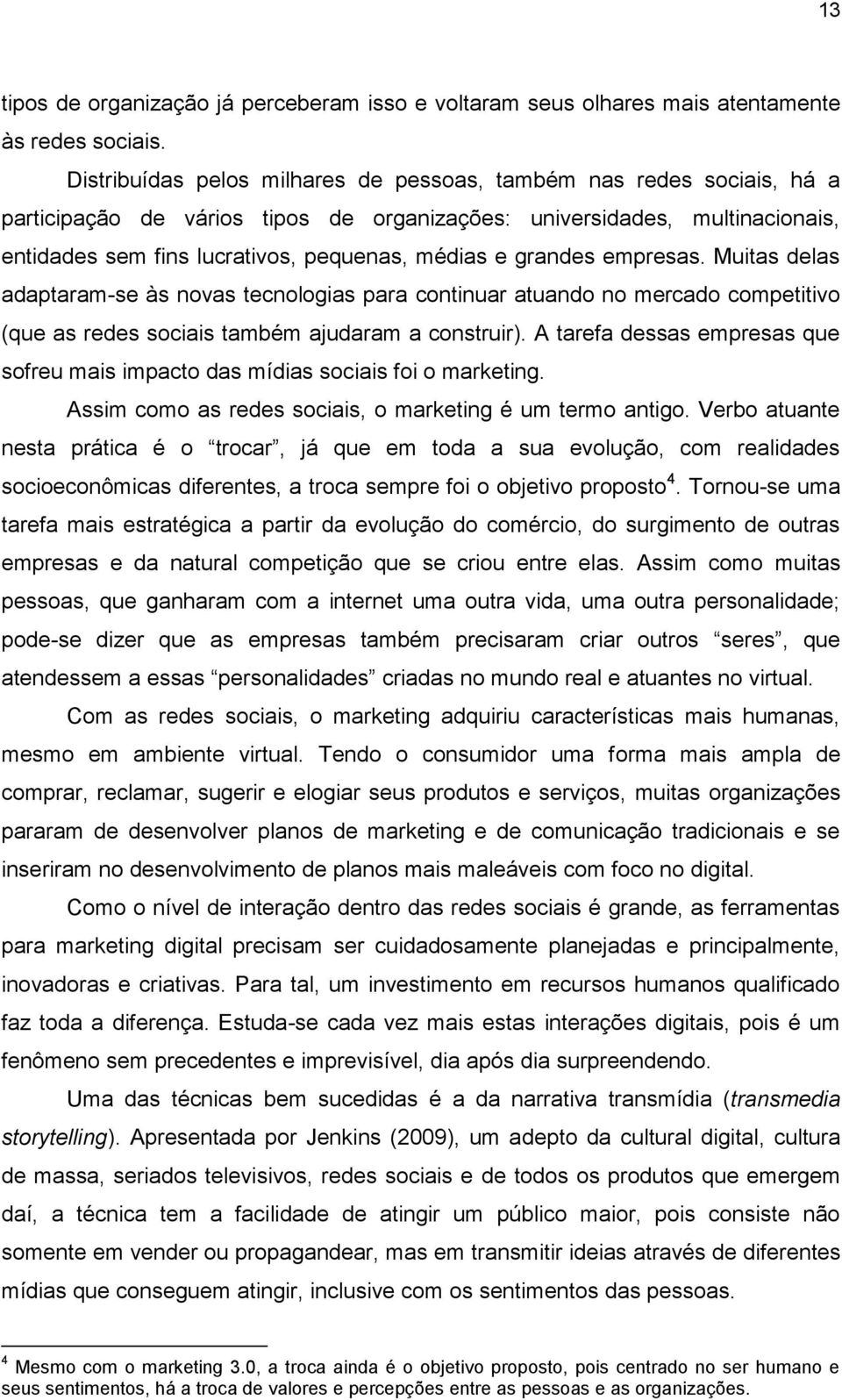 grandes empresas. Muitas delas adaptaram-se às novas tecnologias para continuar atuando no mercado competitivo (que as redes sociais também ajudaram a construir).