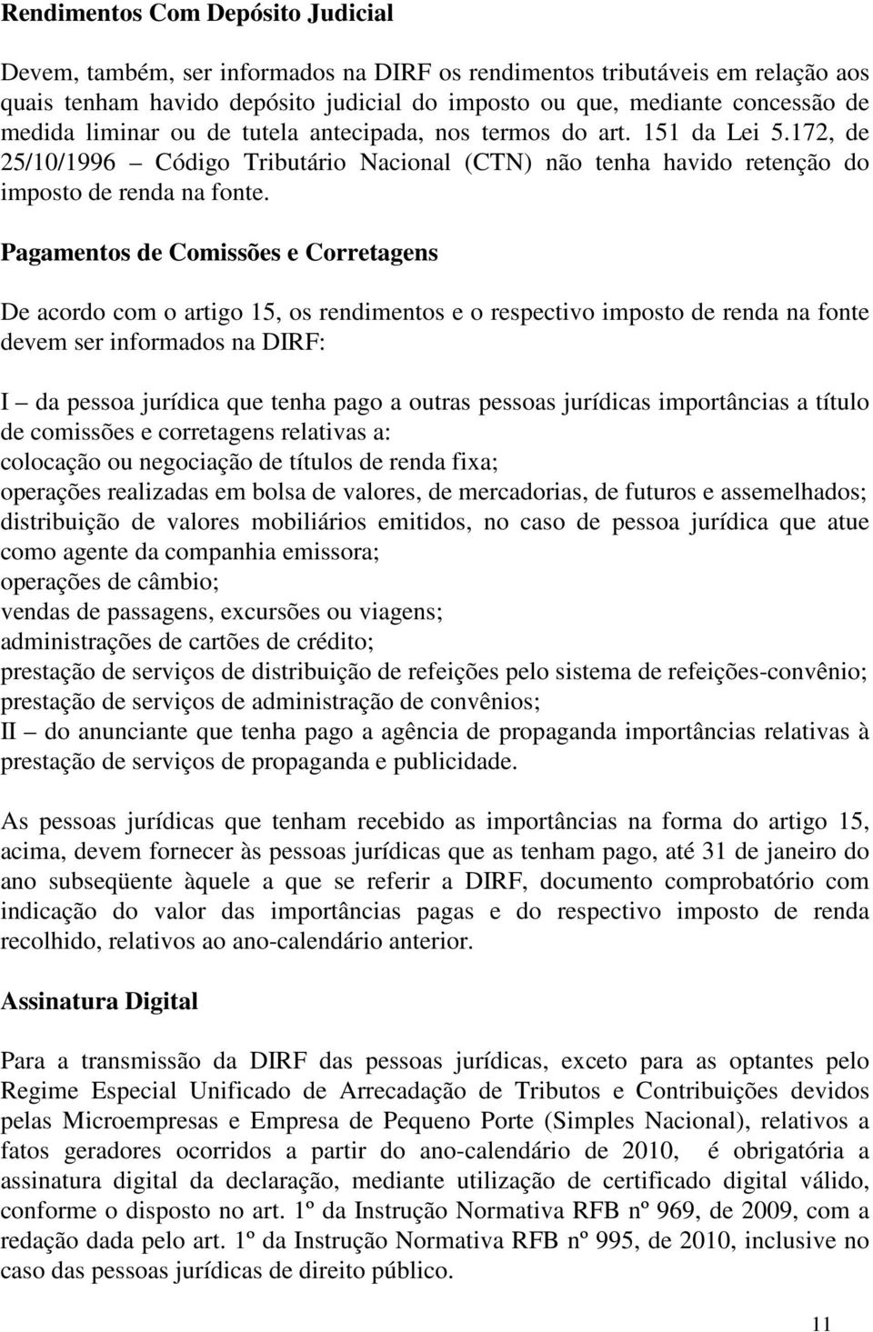 Pagamentos de Comissões e Corretagens De acordo com o artigo 15, os rendimentos e o respectivo imposto de renda na fonte devem ser informados na DIRF: I da pessoa jurídica que tenha pago a outras