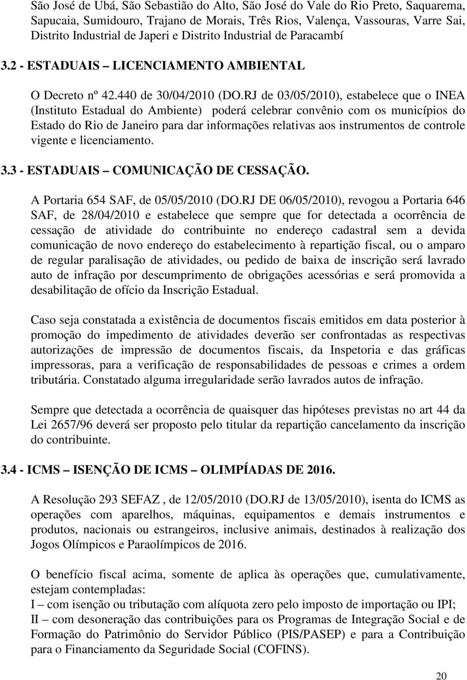 RJ de 03/05/2010), estabelece que o INEA (Instituto Estadual do Ambiente) poderá celebrar convênio com os municípios do Estado do Rio de Janeiro para dar informações relativas aos instrumentos de