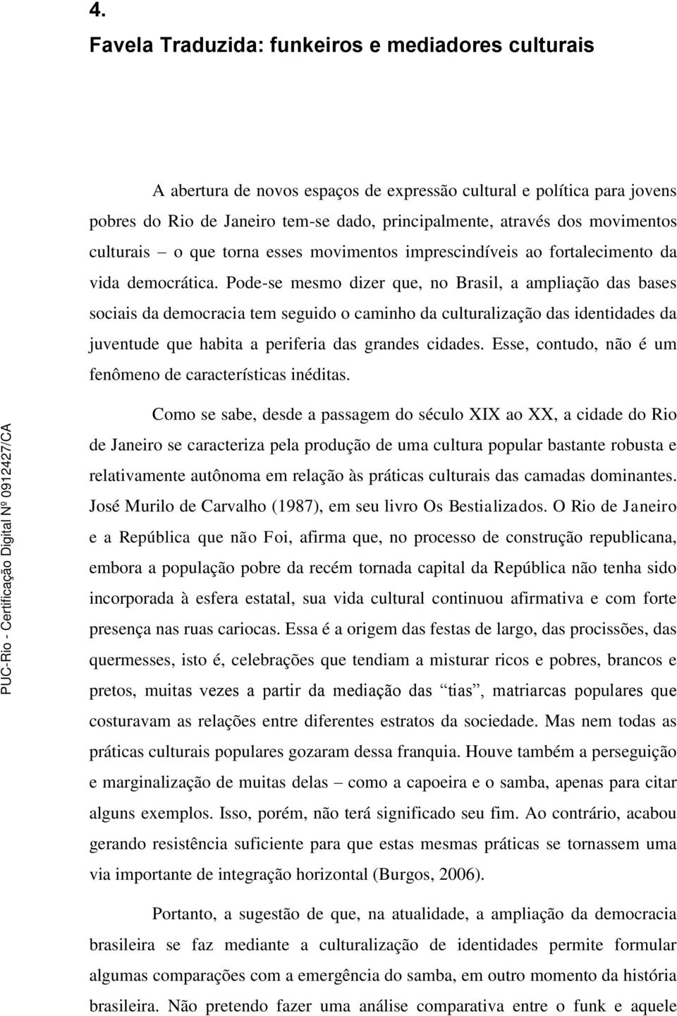 Pode-se mesmo dizer que, no Brasil, a ampliação das bases sociais da democracia tem seguido o caminho da culturalização das identidades da juventude que habita a periferia das grandes cidades.