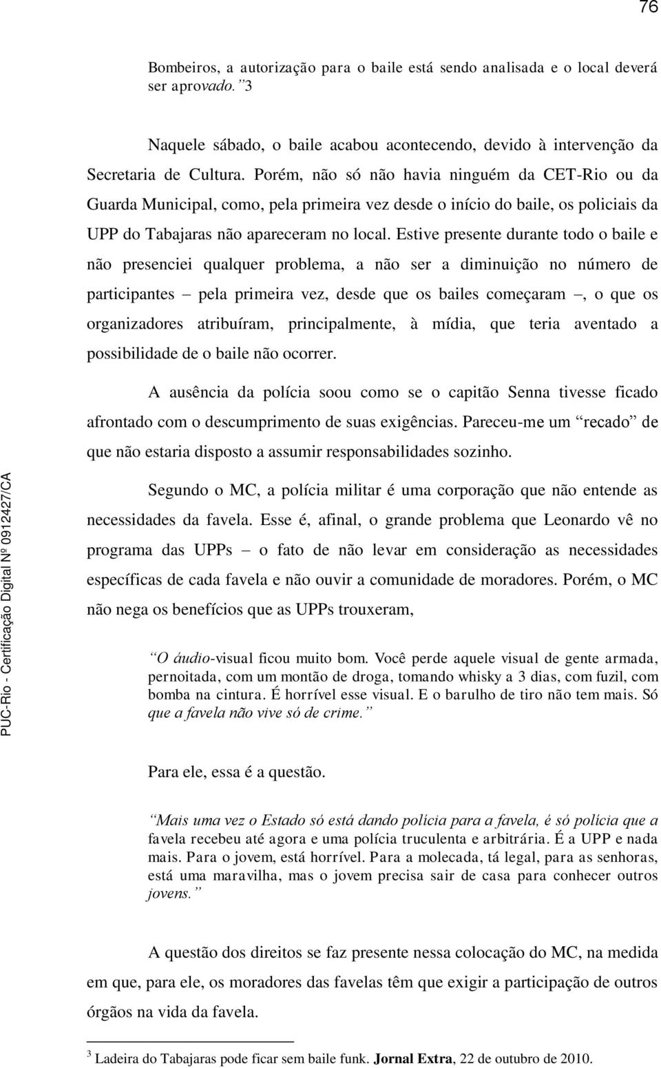 Estive presente durante todo o baile e não presenciei qualquer problema, a não ser a diminuição no número de participantes pela primeira vez, desde que os bailes começaram, o que os organizadores