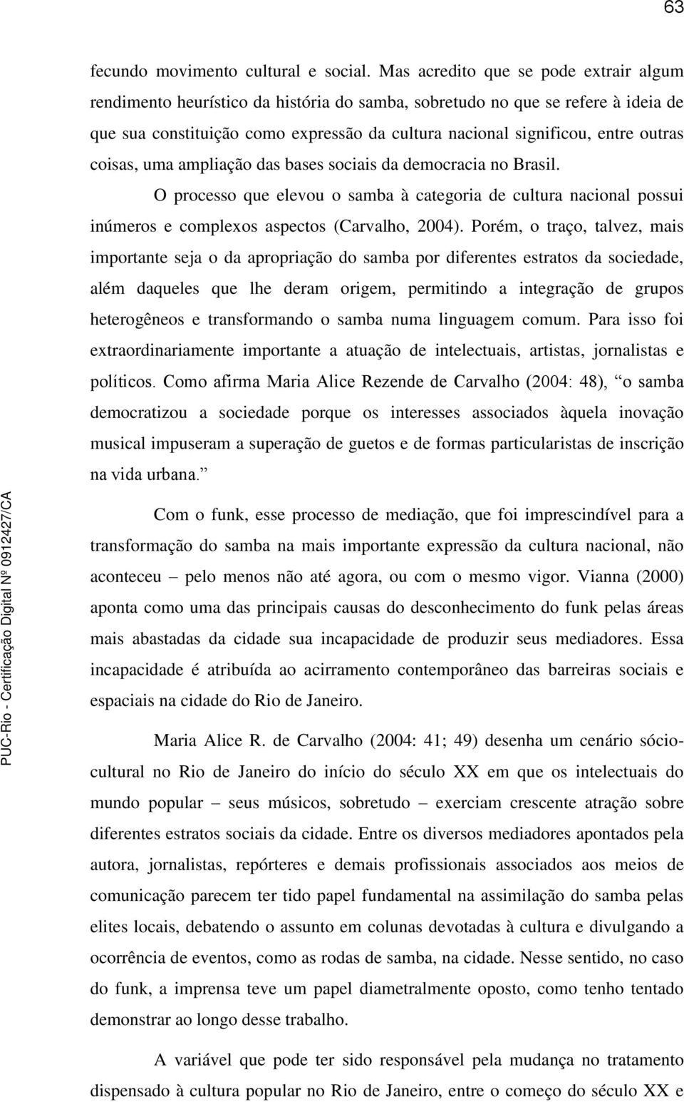 outras coisas, uma ampliação das bases sociais da democracia no Brasil. O processo que elevou o samba à categoria de cultura nacional possui inúmeros e complexos aspectos (Carvalho, 2004).