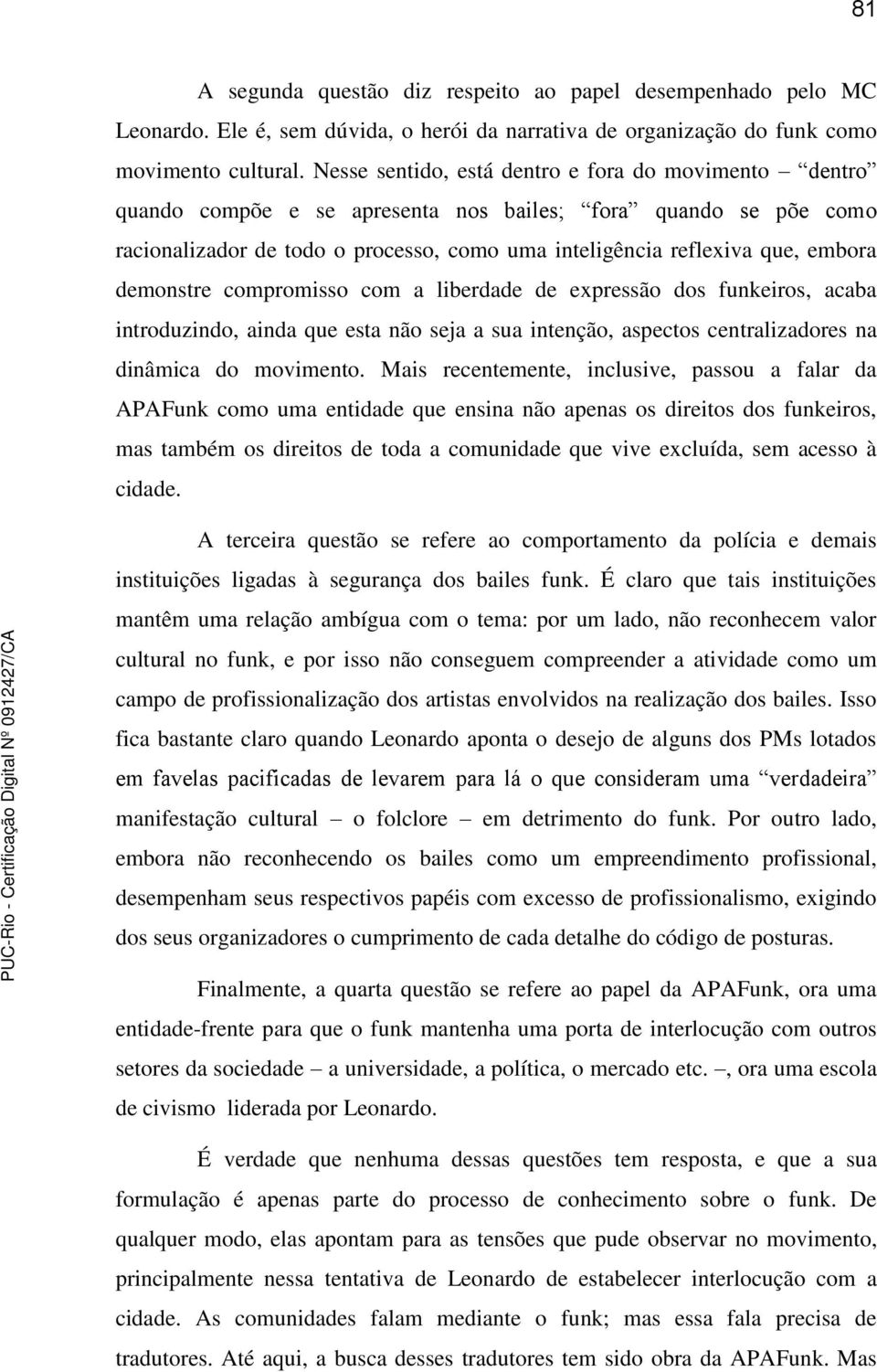 demonstre compromisso com a liberdade de expressão dos funkeiros, acaba introduzindo, ainda que esta não seja a sua intenção, aspectos centralizadores na dinâmica do movimento.