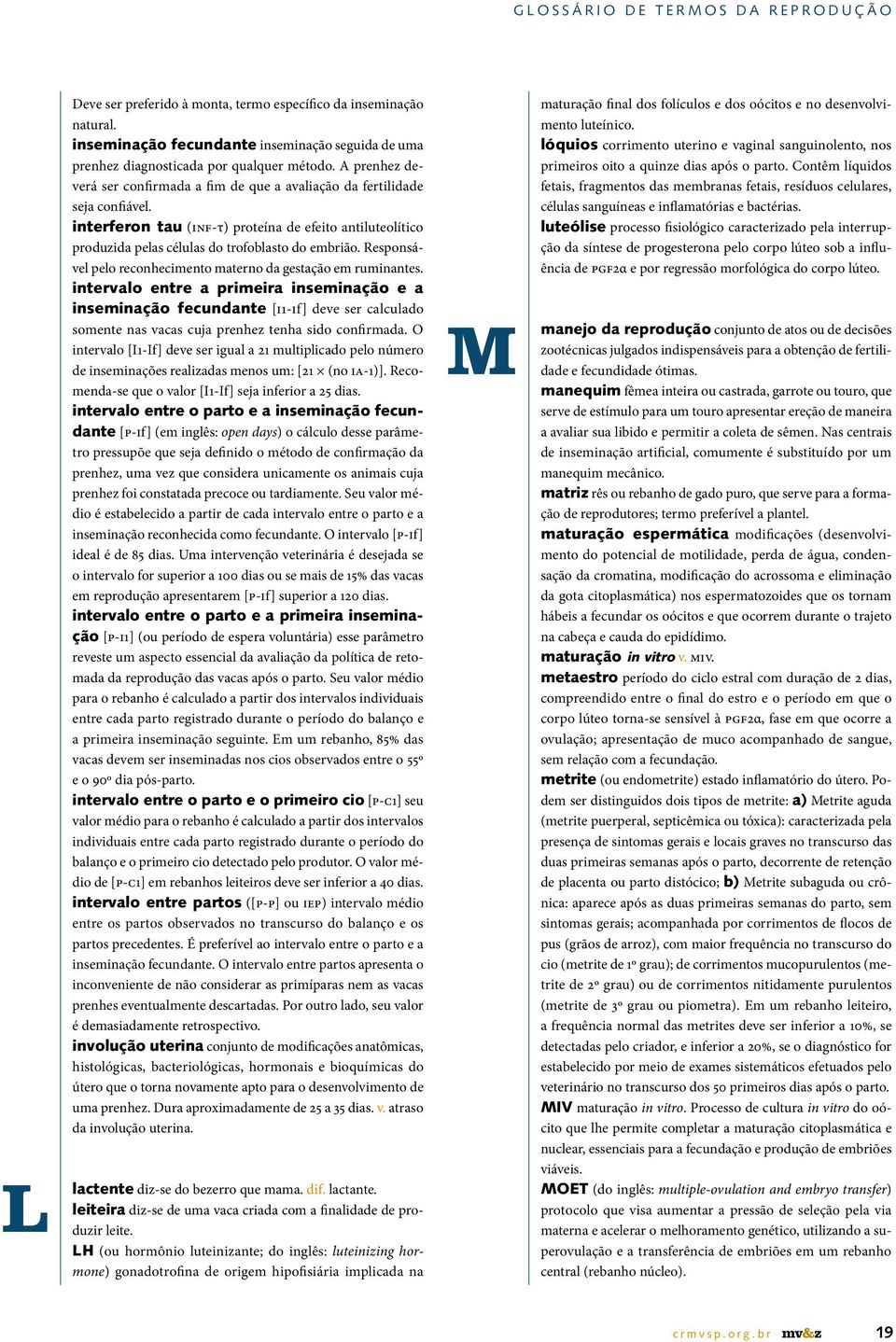 interferon tau (inf-τ) proteína de efeito antiluteolítico produzida pelas células do trofoblasto do embrião. Responsável pelo reconhecimento materno da gestação em ruminantes.