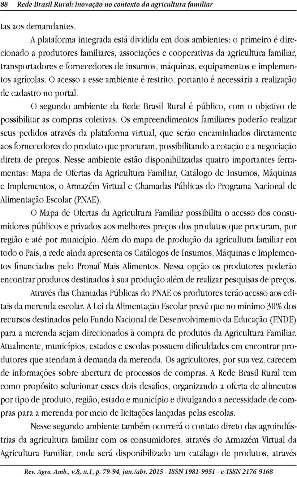 insumos, máquinas, equipamentos e implementos agrícolas. O acesso a esse ambiente é restrito, portanto é necessária a realização de cadastro no portal.