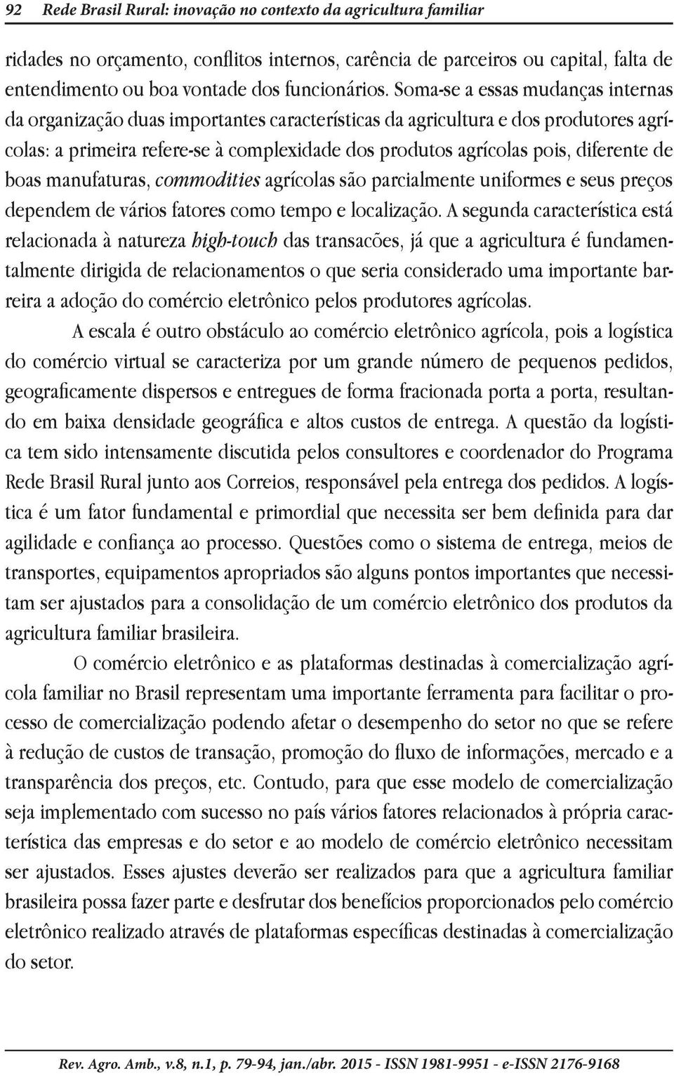 de boas manufaturas, commodities agrícolas são parcialmente uniformes e seus preços dependem de vários fatores como tempo e localização.