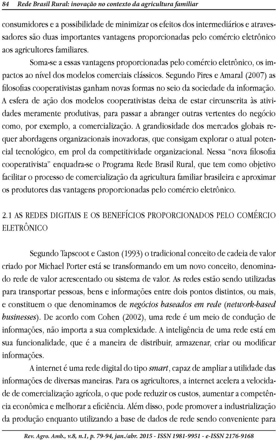 Segundo Pires e Amaral (2007) as filosofias cooperativistas ganham novas formas no seio da sociedade da informação.