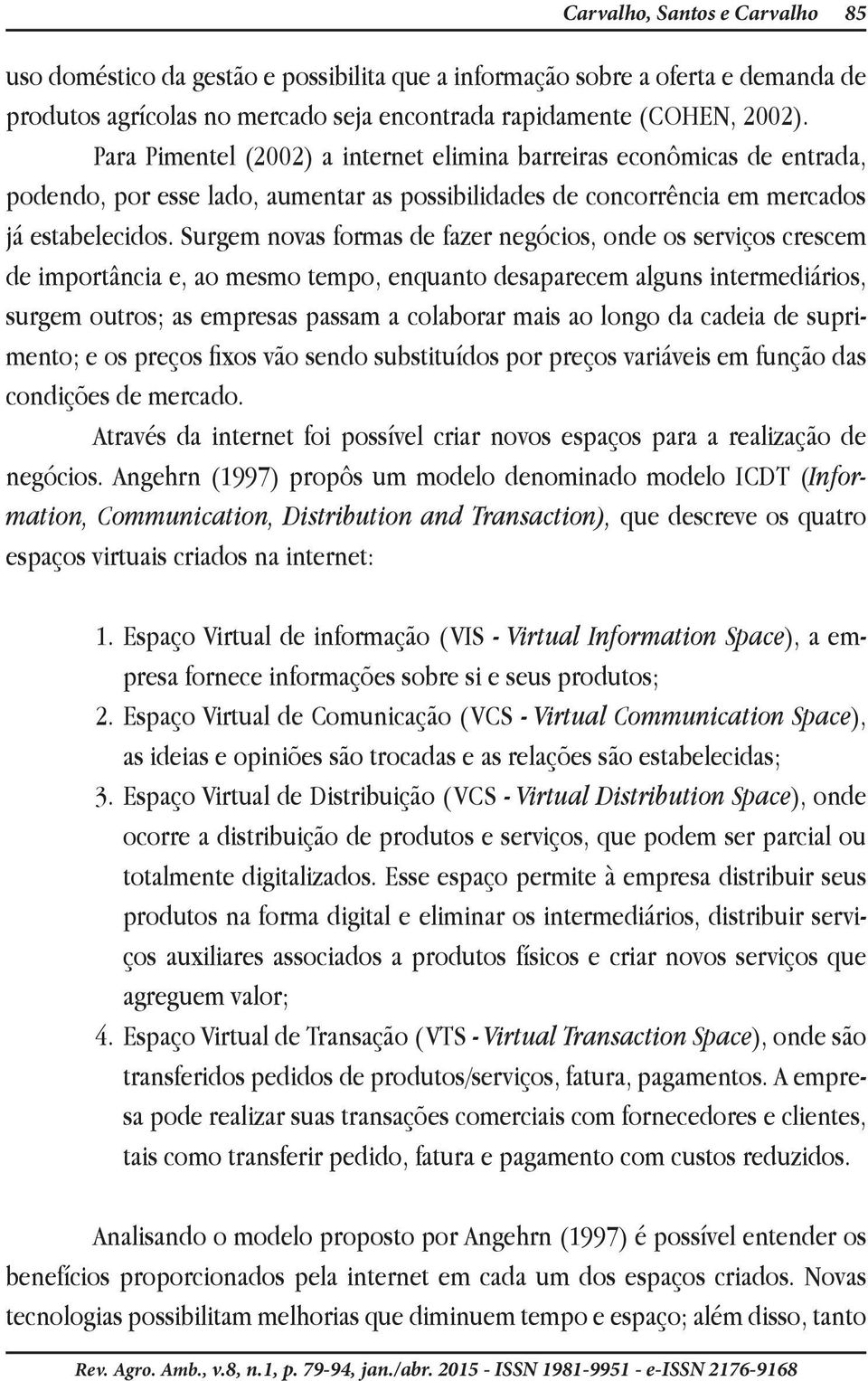 Surgem novas formas de fazer negócios, onde os serviços crescem de importância e, ao mesmo tempo, enquanto desaparecem alguns intermediários, surgem outros; as empresas passam a colaborar mais ao