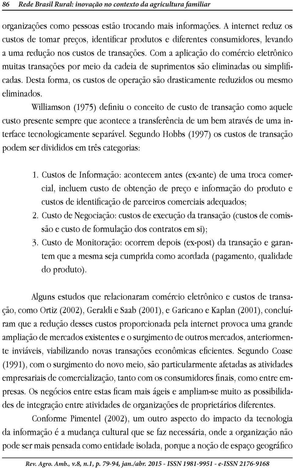 Com a aplicação do comércio eletrônico muitas transações por meio da cadeia de suprimentos são eliminadas ou simplificadas.