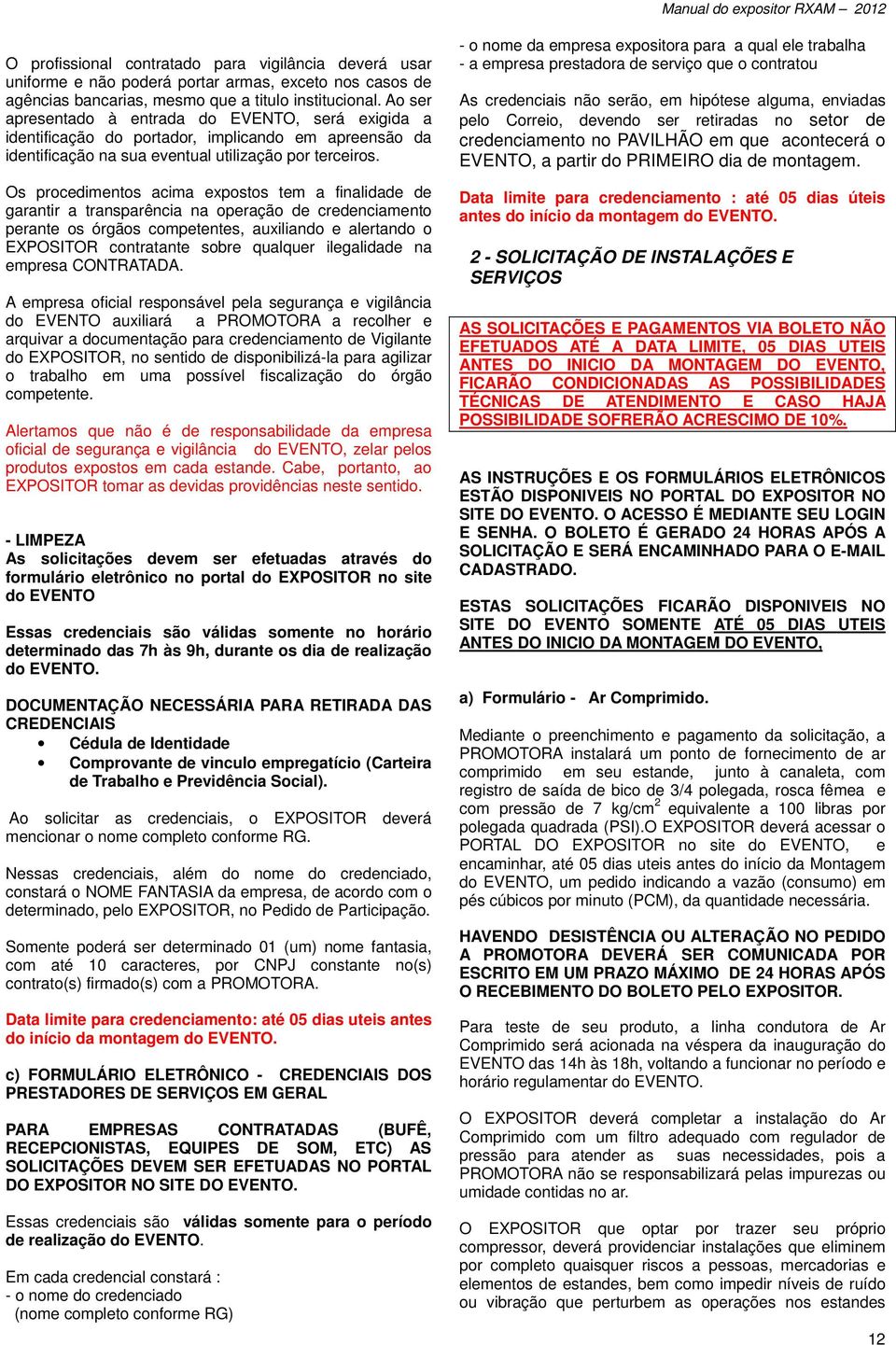 Os procedimentos acima expostos tem a finalidade de garantir a transparência na operação de credenciamento perante os órgãos competentes, auxiliando e alertando o EXPOSITOR contratante sobre qualquer