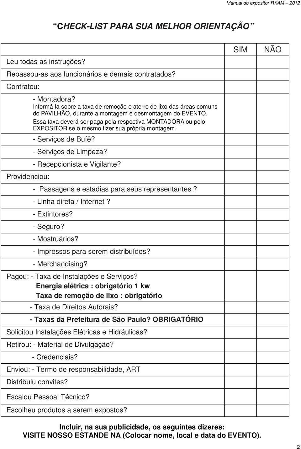 Essa taxa deverá ser paga pela respectiva MONTADORA ou pelo EXPOSITOR se o mesmo fizer sua própria montagem. - Serviços de Bufê? - Serviços de Limpeza? - Recepcionista e Vigilante?